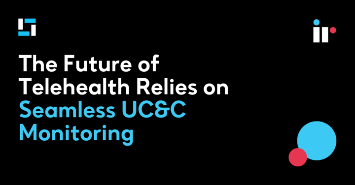 The Future of Telehealth Relies on Seamless UC&C Monitoring