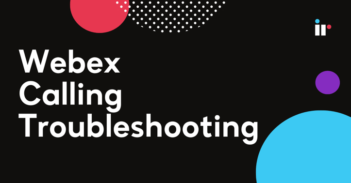 Webex Calling Troubleshooting: The Complete Guide